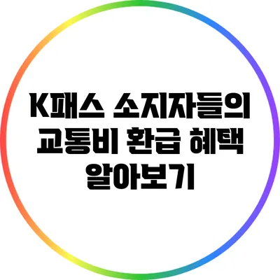 K패스 소지자들의 교통비 환급 혜택 알아보기