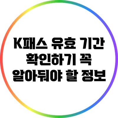K패스 유효 기간 확인하기: 꼭 알아둬야 할 정보