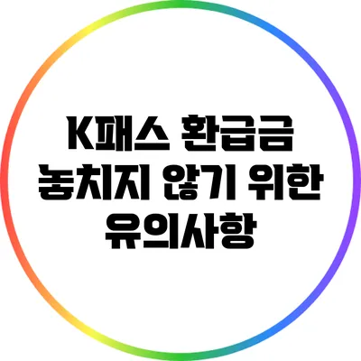 K패스 환급금 놓치지 않기 위한 유의사항