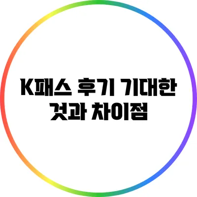 K패스 후기: 기대한 것과 차이점