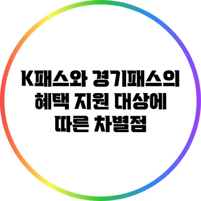 K패스와 경기패스의 혜택: 지원 대상에 따른 차별점