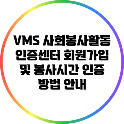 VMS 사회봉사활동 인증센터 회원가입 및 봉사시간 인증 방법 안내