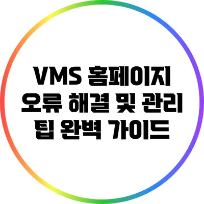 VMS 홈페이지 오류 해결 및 관리 팁 완벽 가이드
