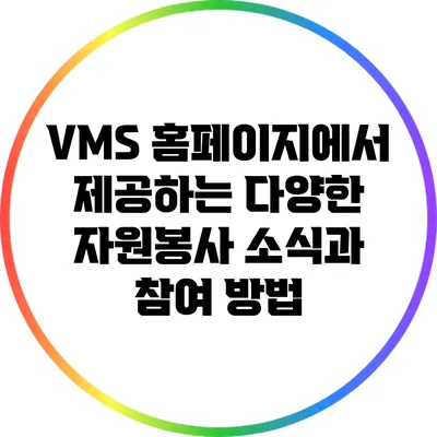 VMS 홈페이지에서 제공하는 다양한 자원봉사 소식과 참여 방법