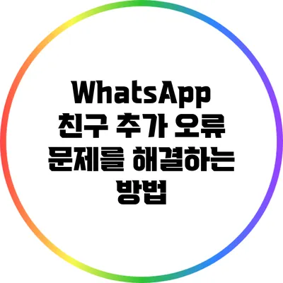 WhatsApp 친구 추가 오류? 문제를 해결하는 방법