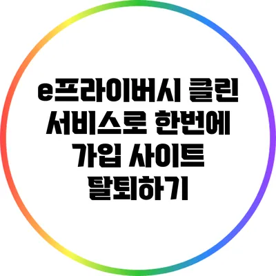 e프라이버시 클린 서비스로 한번에 가입 사이트 탈퇴하기