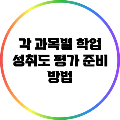 각 과목별 학업 성취도 평가 준비 방법