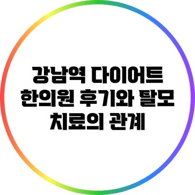 강남역 다이어트 한의원 후기와 탈모 치료의 관계