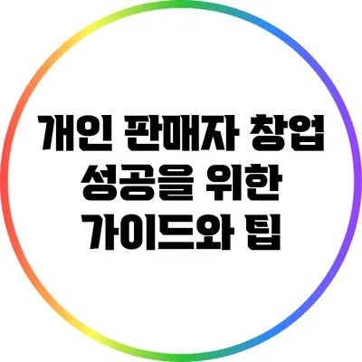 개인 판매자 창업: 성공을 위한 가이드와 팁