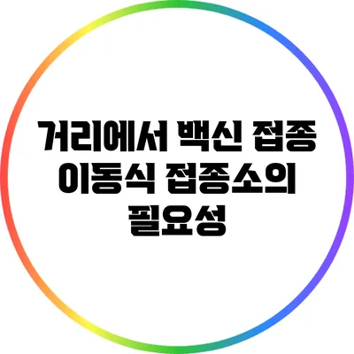 거리에서 백신 접종 이동식 접종소의 필요성