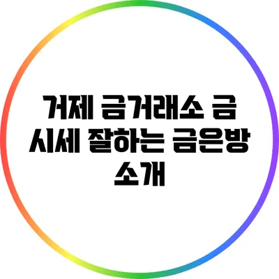 거제 금거래소: 금 시세 잘하는 금은방 소개