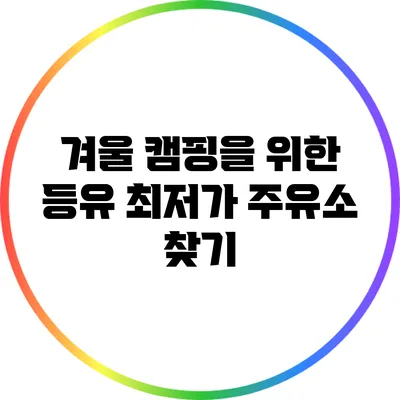 겨울 캠핑을 위한 등유 최저가 주유소 찾기