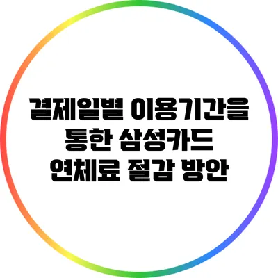 결제일별 이용기간을 통한 삼성카드 연체료 절감 방안