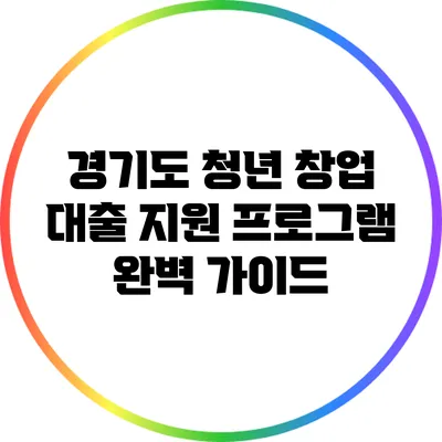 경기도 청년 창업 대출 지원 프로그램 완벽 가이드