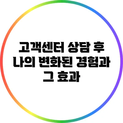 고객센터 상담 후 나의 변화된 경험과 그 효과