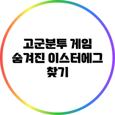 고군분투 게임 숨겨진 이스터에그 찾기