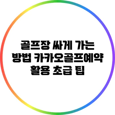 골프장 싸게 가는 방법: 카카오골프예약 활용 초급 팁