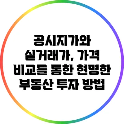 공시지가와 실거래가, 가격 비교를 통한 현명한 부동산 투자 방법
