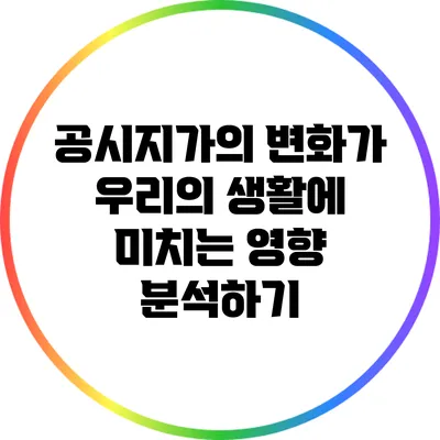 공시지가의 변화가 우리의 생활에 미치는 영향 분석하기