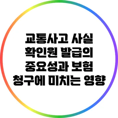 교통사고 사실 확인원 발급의 중요성과 보험 청구에 미치는 영향