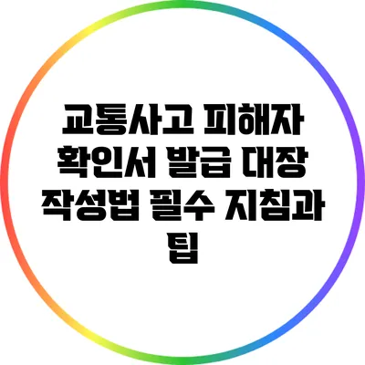 교통사고 피해자 확인서 발급 대장 작성법: 필수 지침과 팁