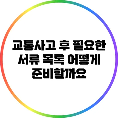 교통사고 후 필요한 서류 목록: 어떻게 준비할까요?