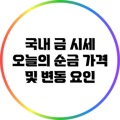 국내 금 시세: 오늘의 순금 가격 및 변동 요인