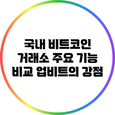 국내 비트코인 거래소 주요 기능 비교: 업비트의 강점