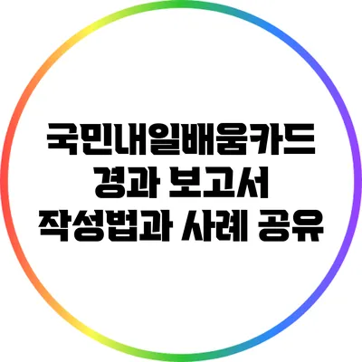 국민내일배움카드 경과 보고서 작성법과 사례 공유