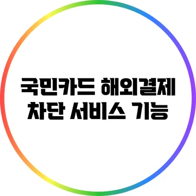 국민카드 해외결제 차단 서비스 기능