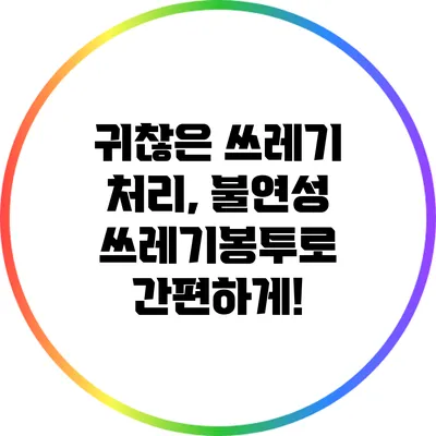 귀찮은 쓰레기 처리, 불연성 쓰레기봉투로 간편하게!