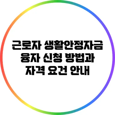 근로자 생활안정자금 융자 신청 방법과 자격 요건 안내