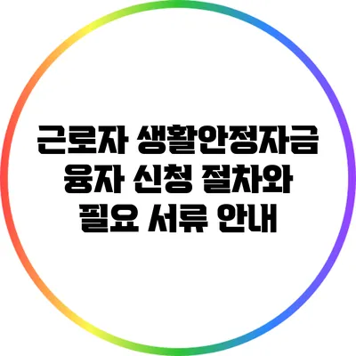 근로자 생활안정자금 융자 신청 절차와 필요 서류 안내