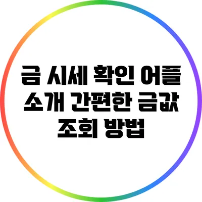 금 시세 확인 어플 소개: 간편한 금값 조회 방법
