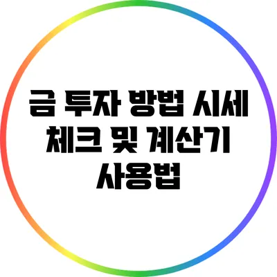 금 투자 방법: 시세 체크 및 계산기 사용법