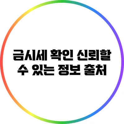 금시세 확인: 신뢰할 수 있는 정보 출처