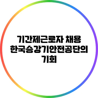 기간제근로자 채용: 한국승강기안전공단의 기회