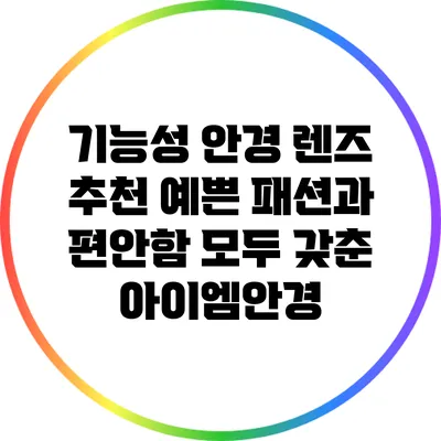 기능성 안경 렌즈 추천: 예쁜 패션과 편안함 모두 갖춘 아이엠안경