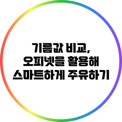 기름값 비교, 오피넷을 활용해 스마트하게 주유하기