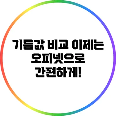 기름값 비교 이제는 오피넷으로 간편하게!