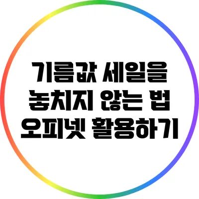 기름값 세일을 놓치지 않는 법: 오피넷 활용하기