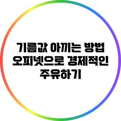 기름값 아끼는 방법: 오피넷으로 경제적인 주유하기