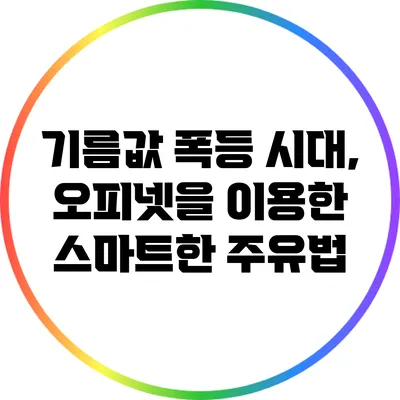 기름값 폭등 시대, 오피넷을 이용한 스마트한 주유법