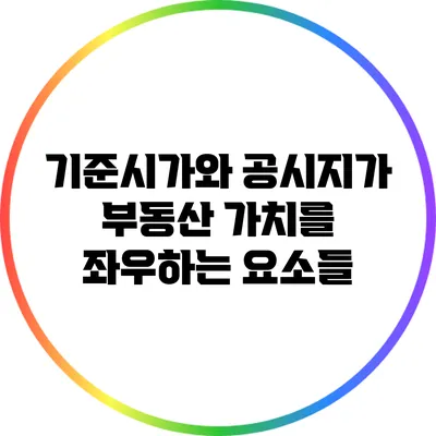 기준시가와 공시지가: 부동산 가치를 좌우하는 요소들
