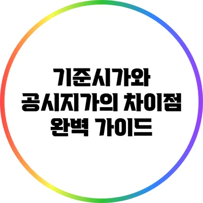 기준시가와 공시지가의 차이점 완벽 가이드