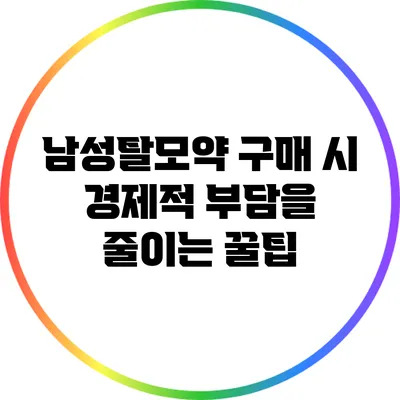 남성탈모약 구매 시 경제적 부담을 줄이는 꿀팁