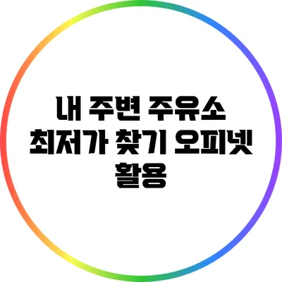 내 주변 주유소 최저가 찾기: 오피넷 활용