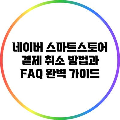네이버 스마트스토어 결제 취소 방법과 FAQ 완벽 가이드