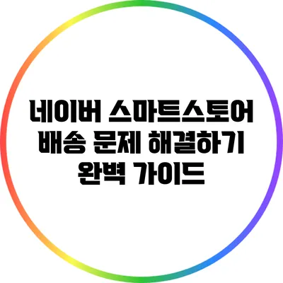 네이버 스마트스토어 배송 문제 해결하기: 완벽 가이드