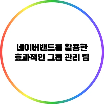 네이버밴드를 활용한 효과적인 그룹 관리 팁